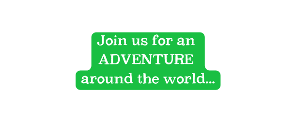 Join us for an ADVENTURE around the world