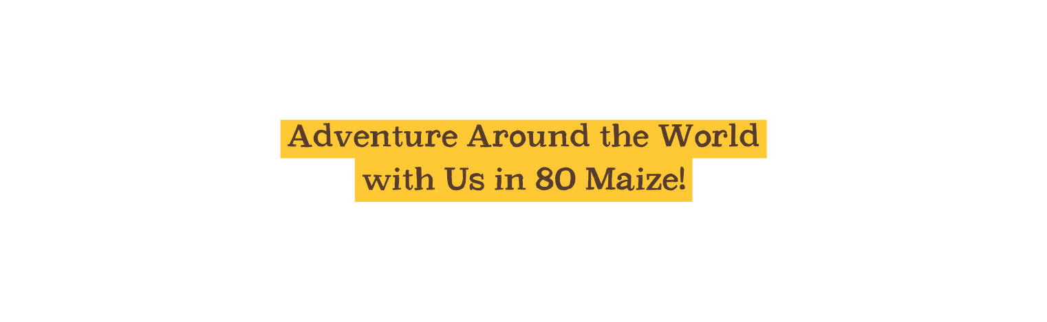 Adventure Around the World with Us in 80 Maize