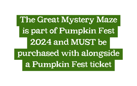 The Great Mystery Maze is part of Pumpkin Fest 2024 and MUST be purchased with alongside a Pumpkin Fest ticket